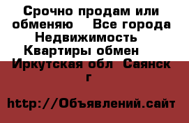 Срочно продам или обменяю  - Все города Недвижимость » Квартиры обмен   . Иркутская обл.,Саянск г.